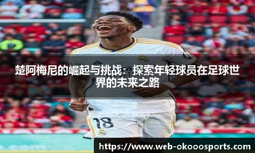 楚阿梅尼的崛起与挑战：探索年轻球员在足球世界的未来之路