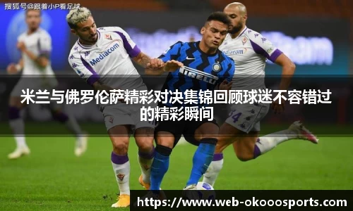 米兰与佛罗伦萨精彩对决集锦回顾球迷不容错过的精彩瞬间
