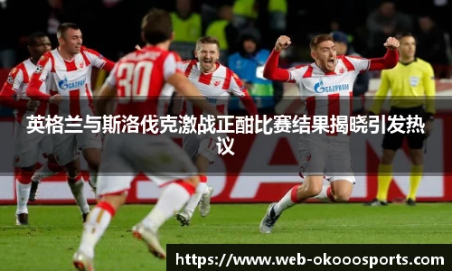 英格兰与斯洛伐克激战正酣比赛结果揭晓引发热议